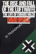 The Rise and Fall of the Luftwaffe - The Life of Luftwaffe Marshall Erhard Milch by IRVING, David